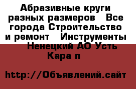 Абразивные круги разных размеров - Все города Строительство и ремонт » Инструменты   . Ненецкий АО,Усть-Кара п.